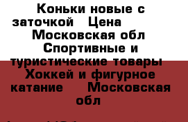 Коньки новые с заточкой › Цена ­ 1 100 - Московская обл. Спортивные и туристические товары » Хоккей и фигурное катание   . Московская обл.